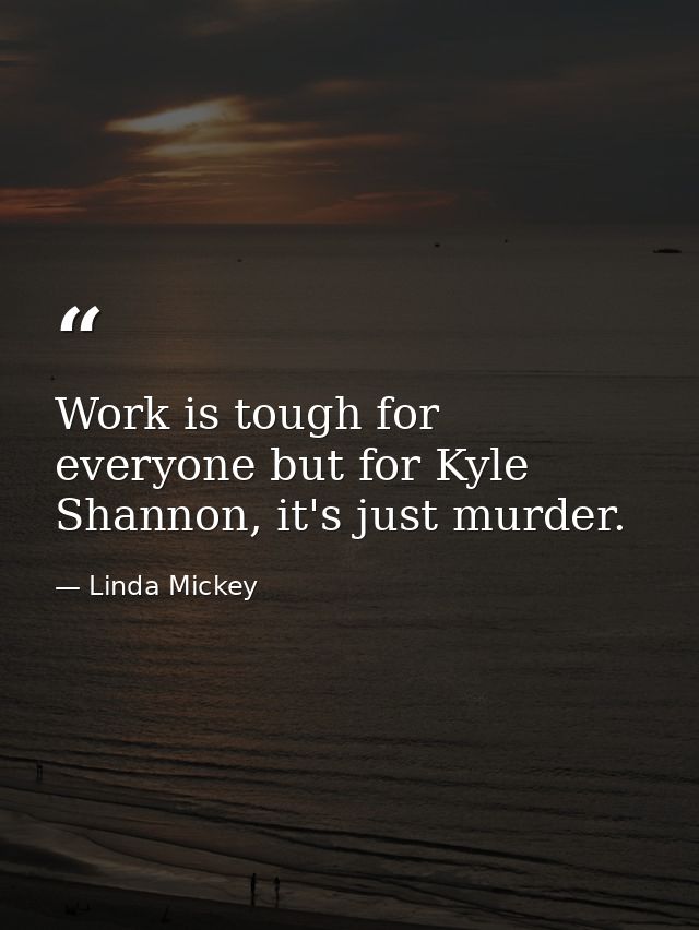 Work is tough for everyone but for Kyle Shannon, it's just murder. — Linda Mickey