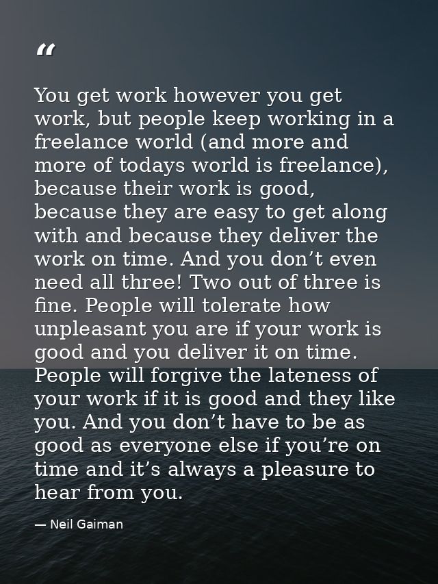 You get work however you get work, but people keep working in a freelance world (and more and more of todays world is fr — Neil Gaiman