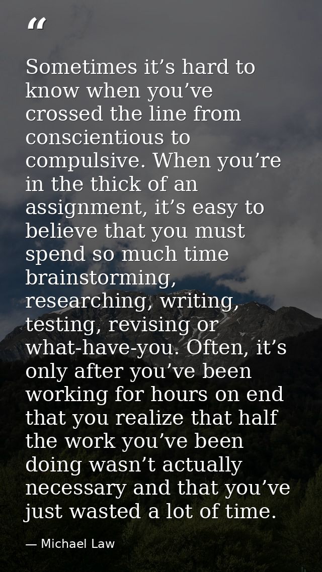 Sometimes it’s hard to know when you’ve crossed the line from conscientious to compulsive. When you’re in the thick of a — Michael Law