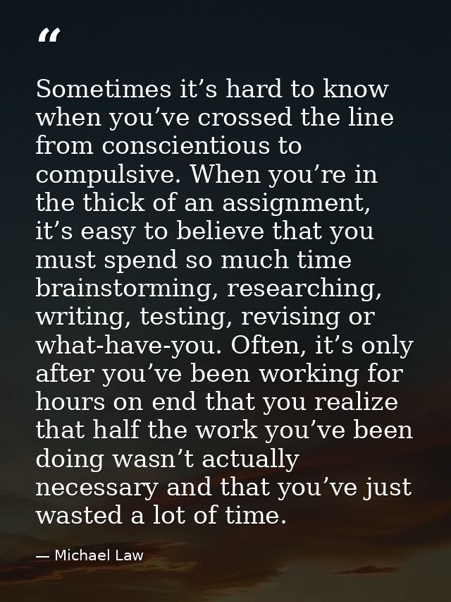 Sometimes it’s hard to know when you’ve crossed the line from conscientious to compulsive. When you’re in the thick of a — Michael Law