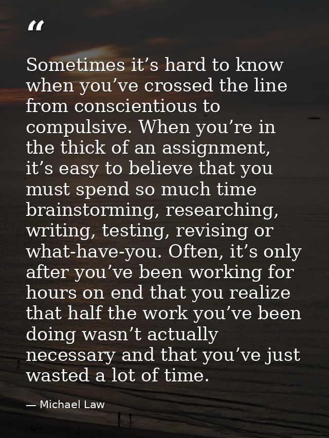 Sometimes it’s hard to know when you’ve crossed the line from conscientious to compulsive. When you’re in the thick of a — Michael Law