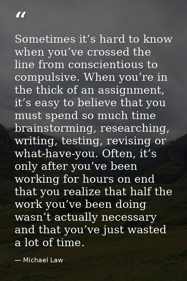 Sometimes it’s hard to know when you’ve crossed the line from conscientious to compulsive. When you’re in the thick of a — Michael Law