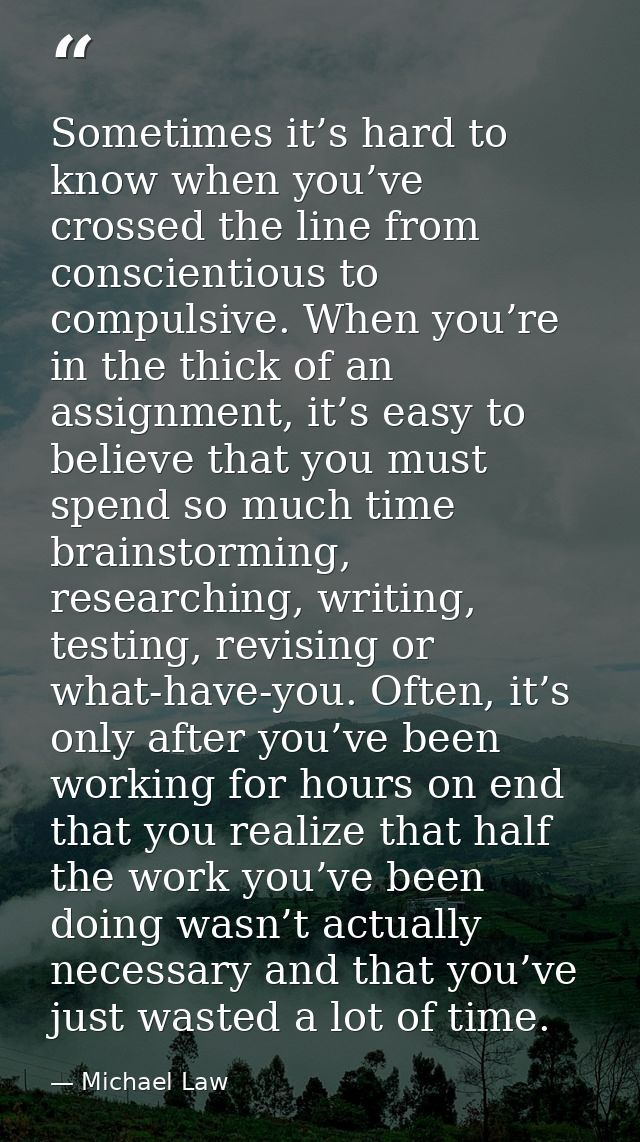 Sometimes it’s hard to know when you’ve crossed the line from conscientious to compulsive. When you’re in the thick of a — Michael Law