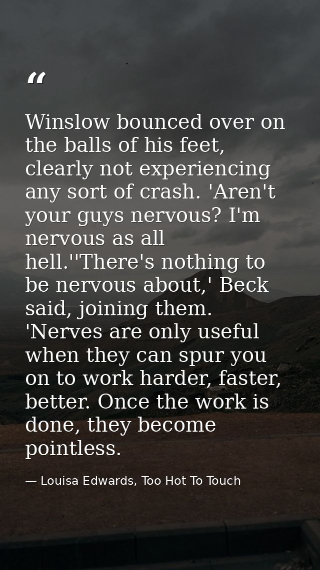 Winslow bounced over on the balls of his feet, clearly not experiencing any sort of crash. 'Aren't your guys nervous? I' — Louisa Edwards, Too Hot To Touch