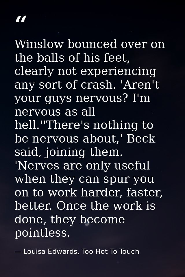 Winslow bounced over on the balls of his feet, clearly not experiencing any sort of crash. 'Aren't your guys nervous? I' — Louisa Edwards, Too Hot To Touch