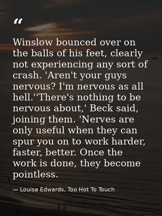 Winslow bounced over on the balls of his feet, clearly not experiencing any sort of crash. 'Aren't your guys nervous? I' — Louisa Edwards, Too Hot To Touch