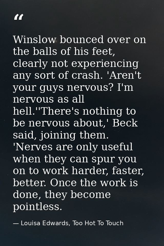 Winslow bounced over on the balls of his feet, clearly not experiencing any sort of crash. 'Aren't your guys nervous? I' — Louisa Edwards, Too Hot To Touch