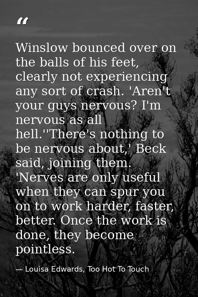 Winslow bounced over on the balls of his feet, clearly not experiencing any sort of crash. 'Aren't your guys nervous? I' — Louisa Edwards, Too Hot To Touch