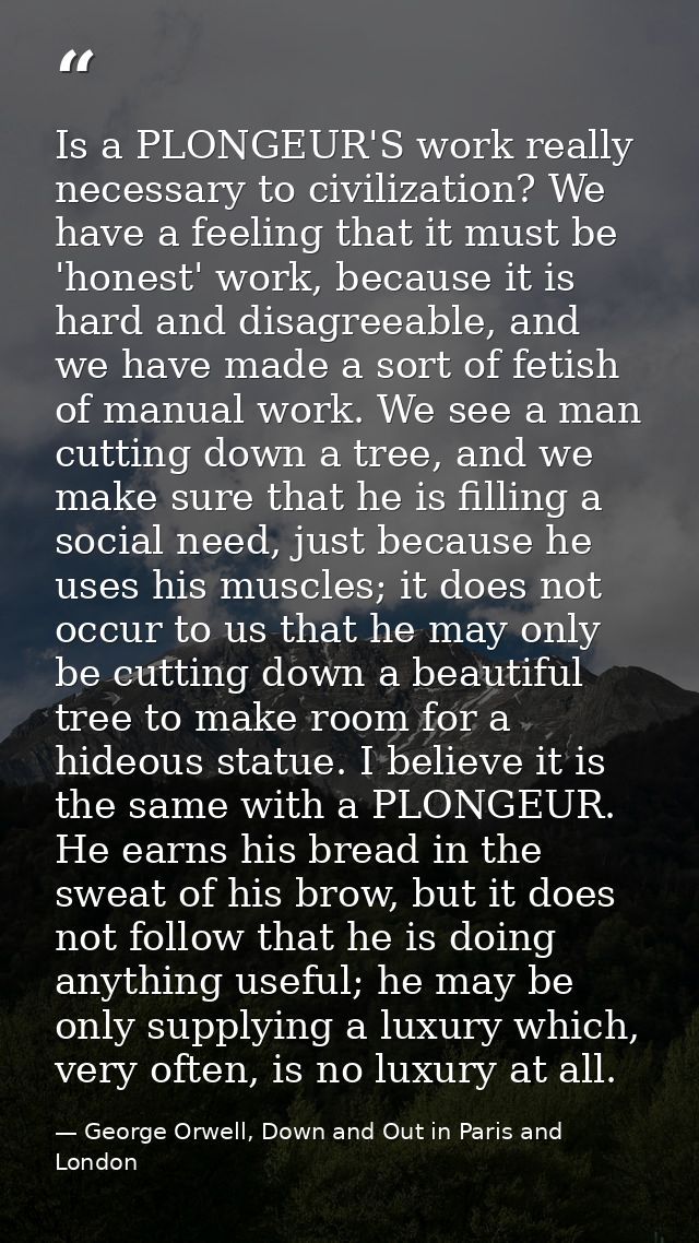 Is a PLONGEUR'S work really necessary to civilization? We have a feeling that it must be 'honest' work, because it is ha — George Orwell, Down and Out in Paris and London