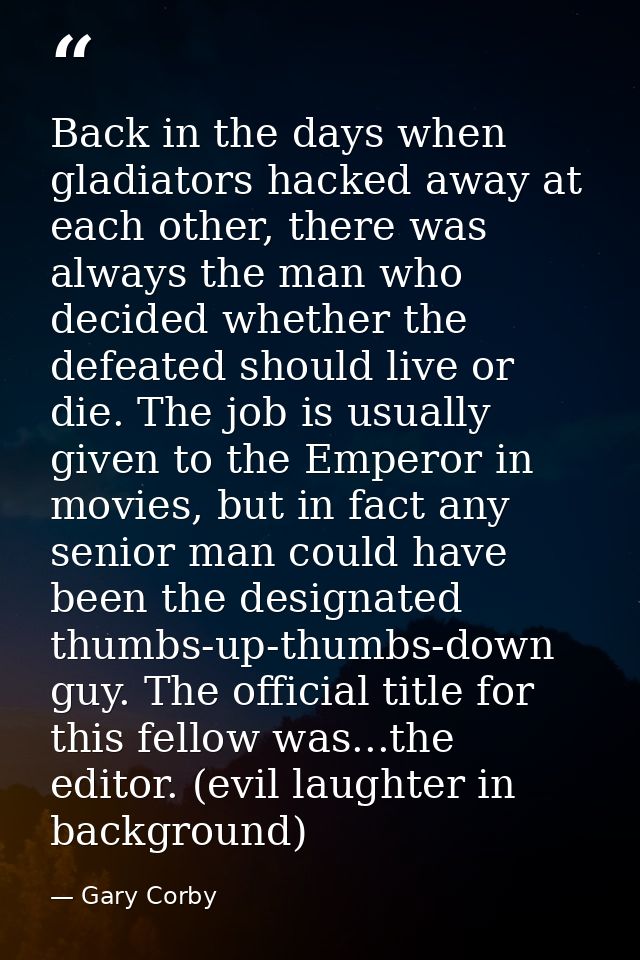 Back in the days when gladiators hacked away at each other, there was always the man who decided whether the defeated sh — Gary Corby