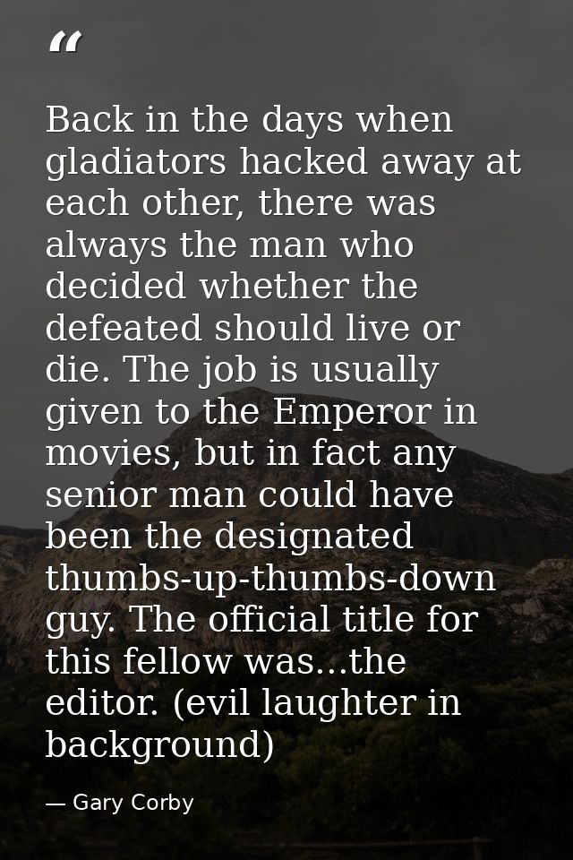 Back in the days when gladiators hacked away at each other, there was always the man who decided whether the defeated sh — Gary Corby