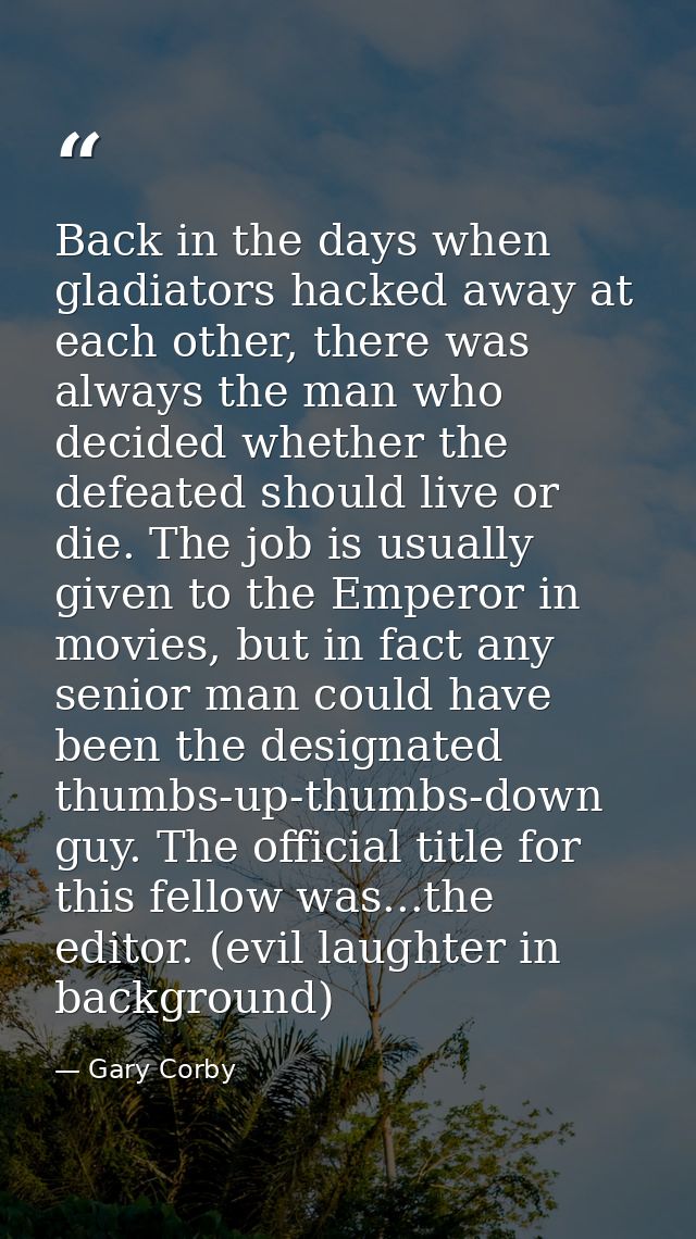 Back in the days when gladiators hacked away at each other, there was always the man who decided whether the defeated sh — Gary Corby