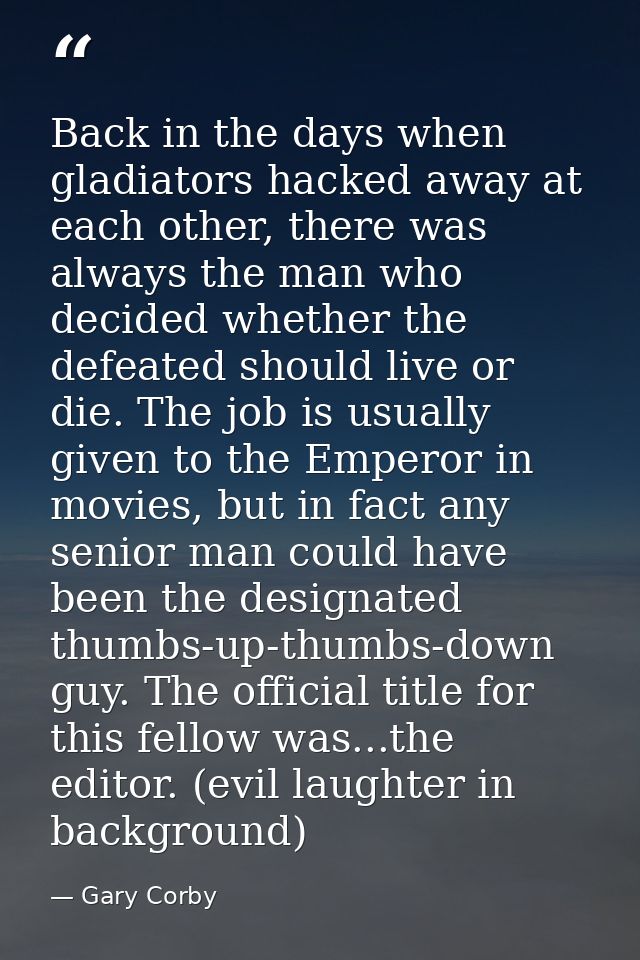 Back in the days when gladiators hacked away at each other, there was always the man who decided whether the defeated sh — Gary Corby