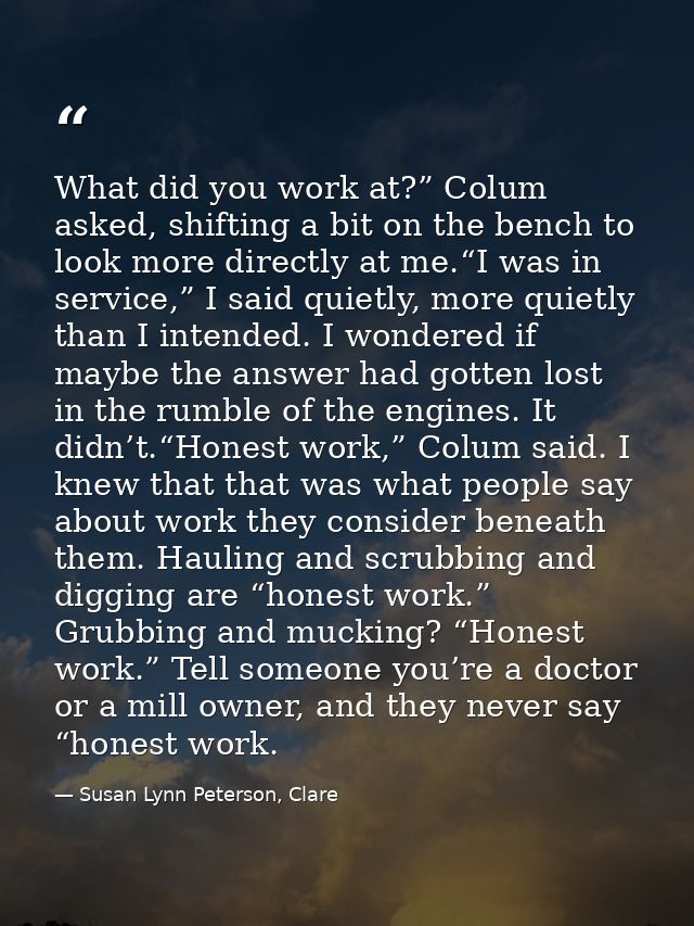 What did you work at?” Colum asked, shifting a bit on the bench to look more directly at me.“I was in service,” I said q — Susan Lynn Peterson, Clare
