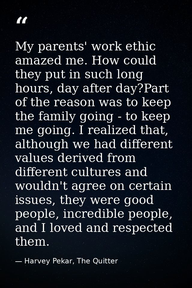 My parents' work ethic amazed me. How could they put in such long hours, day after day?Part of the reason was to keep th — Harvey Pekar, The Quitter