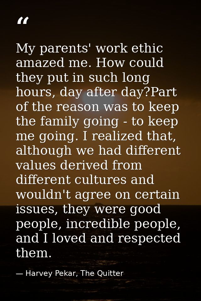 My parents' work ethic amazed me. How could they put in such long hours, day after day?Part of the reason was to keep th — Harvey Pekar, The Quitter