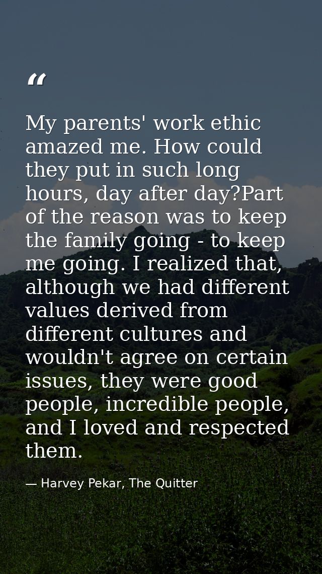 My parents' work ethic amazed me. How could they put in such long hours, day after day?Part of the reason was to keep th — Harvey Pekar, The Quitter