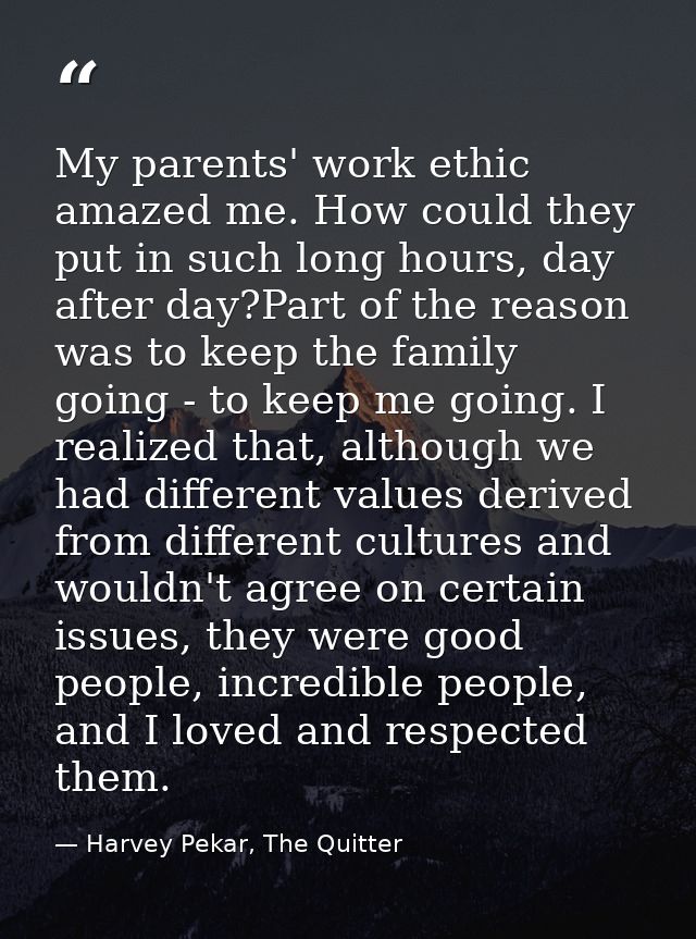My parents' work ethic amazed me. How could they put in such long hours, day after day?Part of the reason was to keep th — Harvey Pekar, The Quitter
