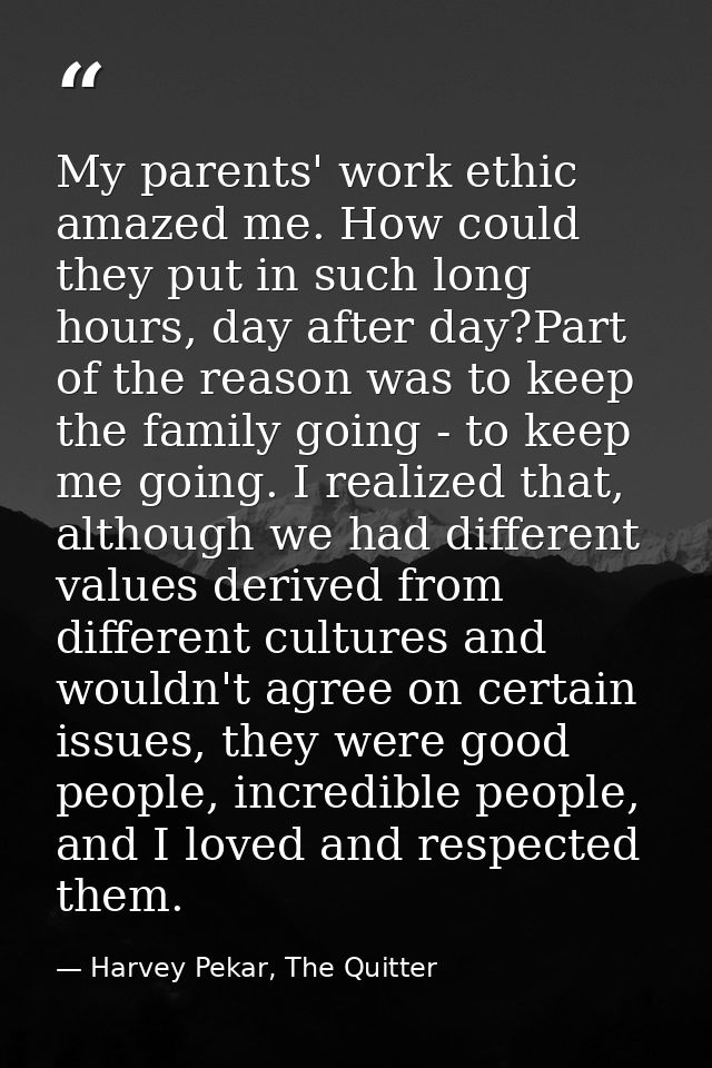 My parents' work ethic amazed me. How could they put in such long hours, day after day?Part of the reason was to keep th — Harvey Pekar, The Quitter
