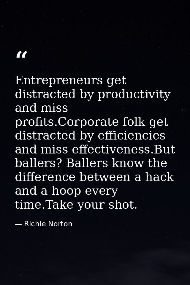 Entrepreneurs get distracted by productivity and miss profits.Corporate folk get distracted by efficiencies and miss eff — Richie Norton