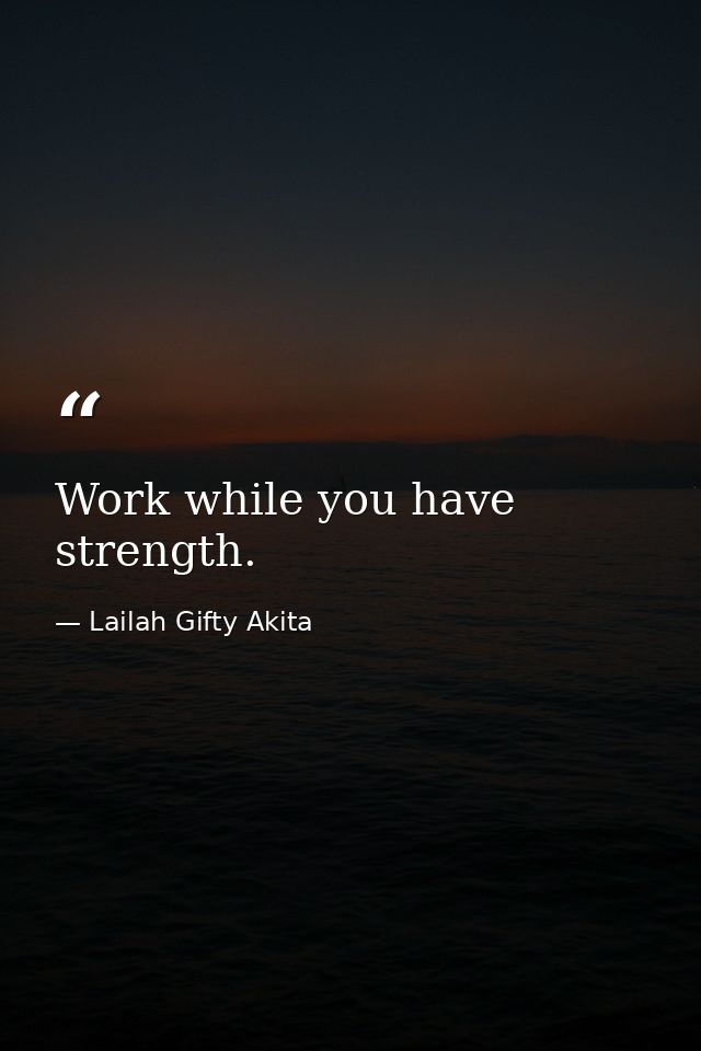 Work while you have strength. — Lailah Gifty Akita