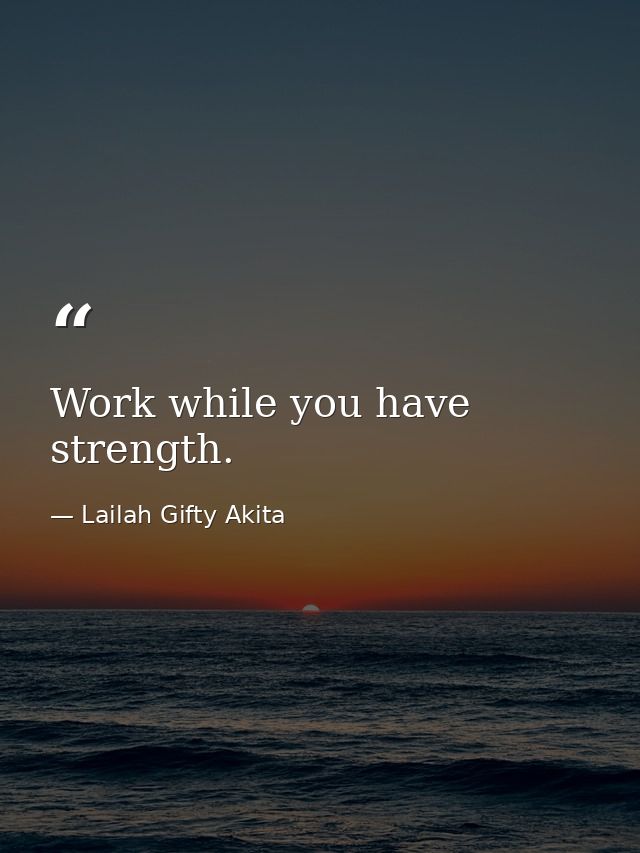 Work while you have strength. — Lailah Gifty Akita