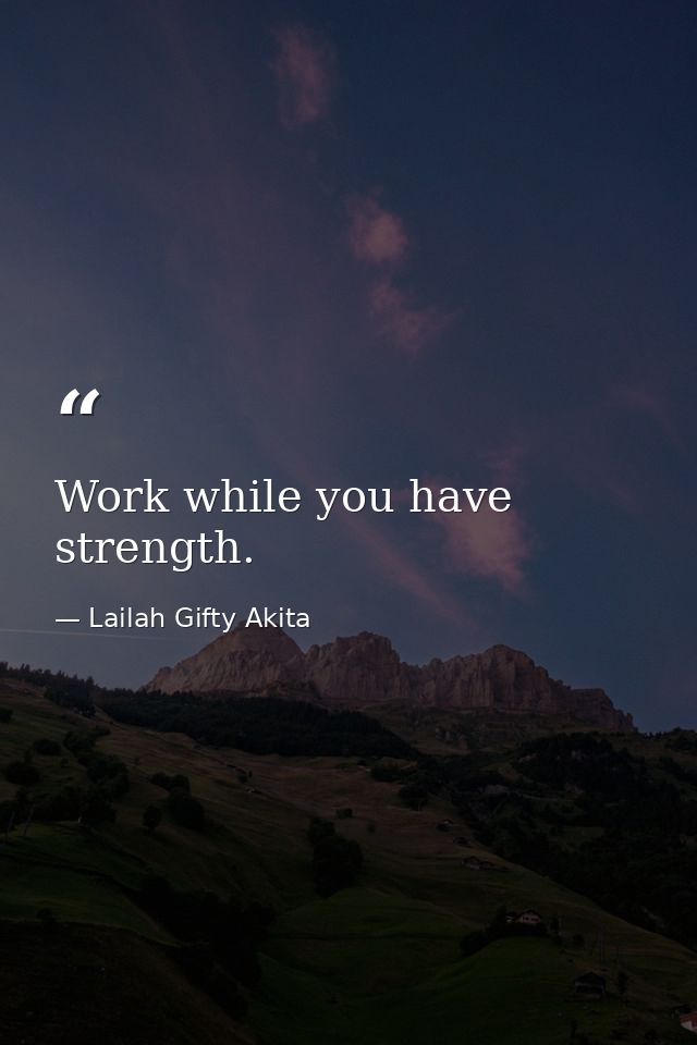 Work while you have strength. — Lailah Gifty Akita