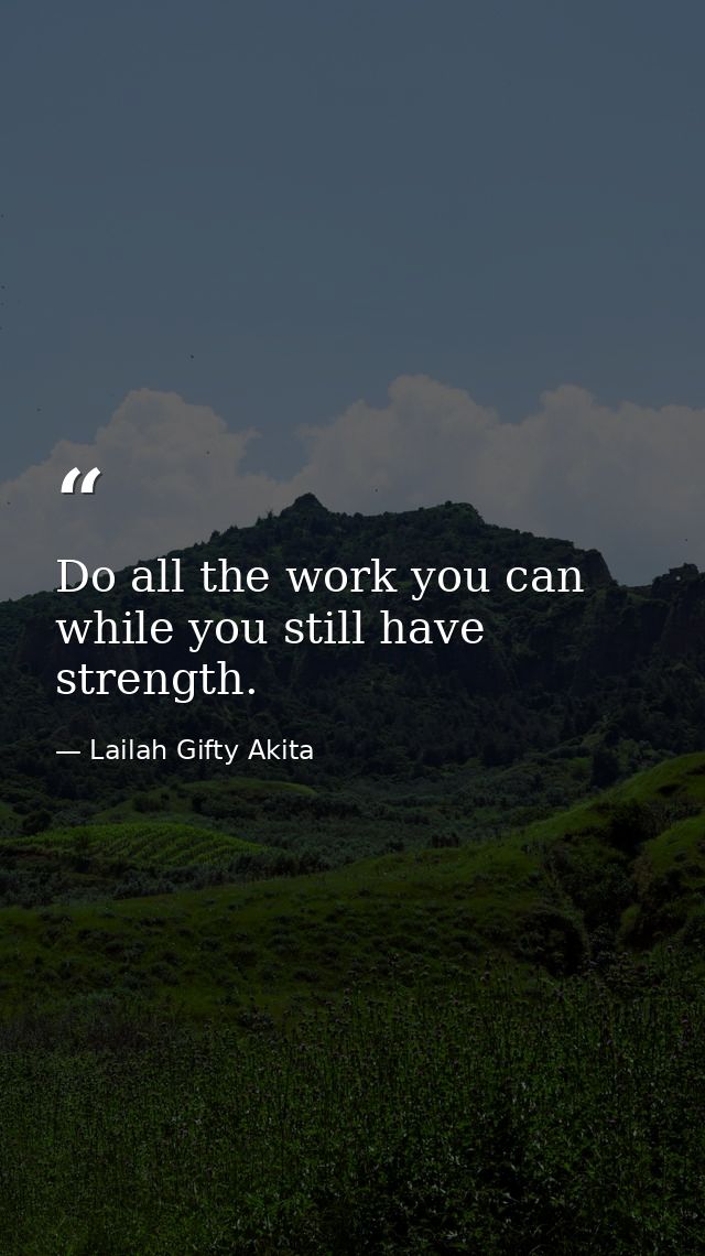 Do all the work you can while you still have strength. — Lailah Gifty Akita