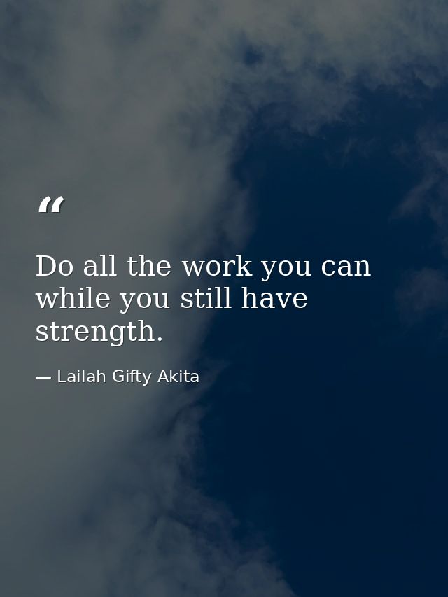 Do all the work you can while you still have strength. — Lailah Gifty Akita