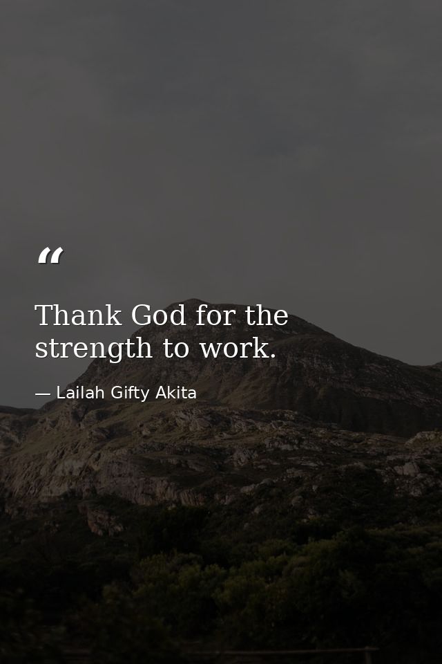 Thank God for the strength to work. — Lailah Gifty Akita