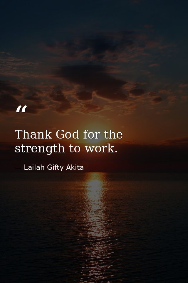 Thank God for the strength to work. — Lailah Gifty Akita