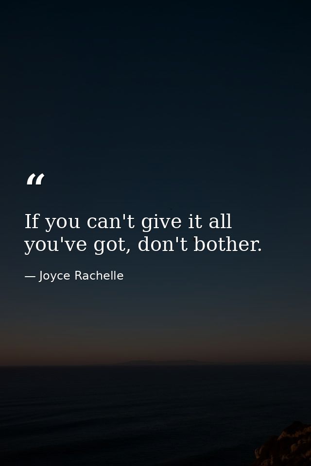 If you can't give it all you've got, don't bother. — Joyce Rachelle