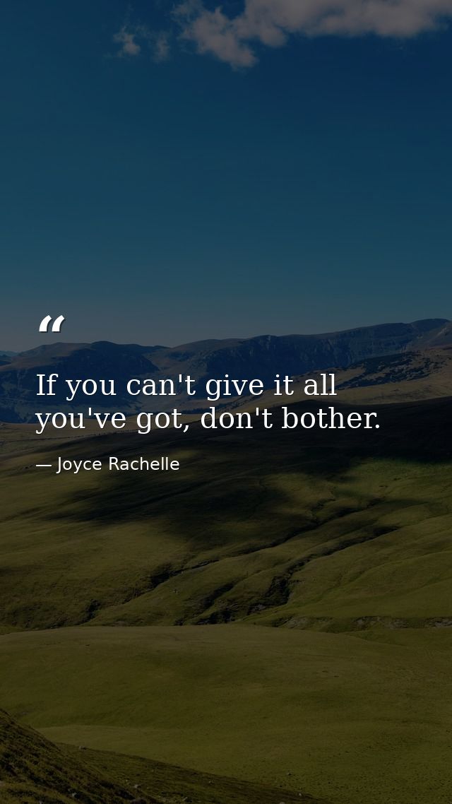 If you can't give it all you've got, don't bother. — Joyce Rachelle