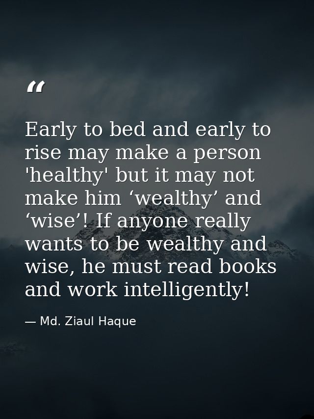 Early to bed and early to rise may make a person 'healthy' but it may not make him ‘wealthy’ and ‘wise’! If anyone reall — Md. Ziaul Haque