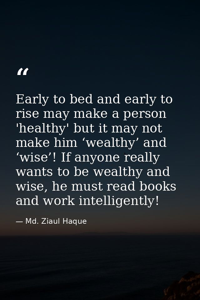 Early to bed and early to rise may make a person 'healthy' but it may not make him ‘wealthy’ and ‘wise’! If anyone reall — Md. Ziaul Haque