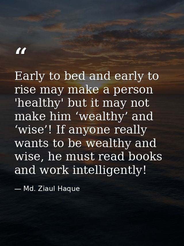Early to bed and early to rise may make a person 'healthy' but it may not make him ‘wealthy’ and ‘wise’! If anyone reall — Md. Ziaul Haque
