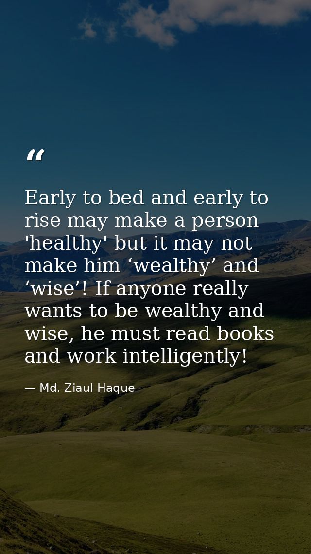 Early to bed and early to rise may make a person 'healthy' but it may not make him ‘wealthy’ and ‘wise’! If anyone reall — Md. Ziaul Haque