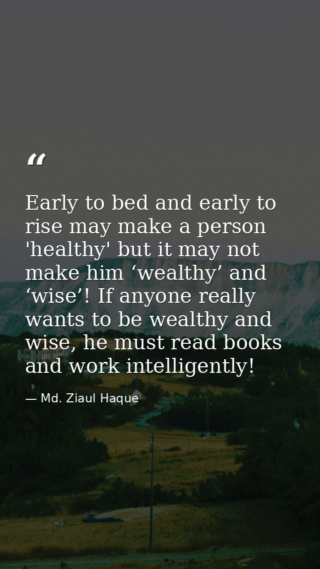 Early to bed and early to rise may make a person 'healthy' but it may not make him ‘wealthy’ and ‘wise’! If anyone reall — Md. Ziaul Haque