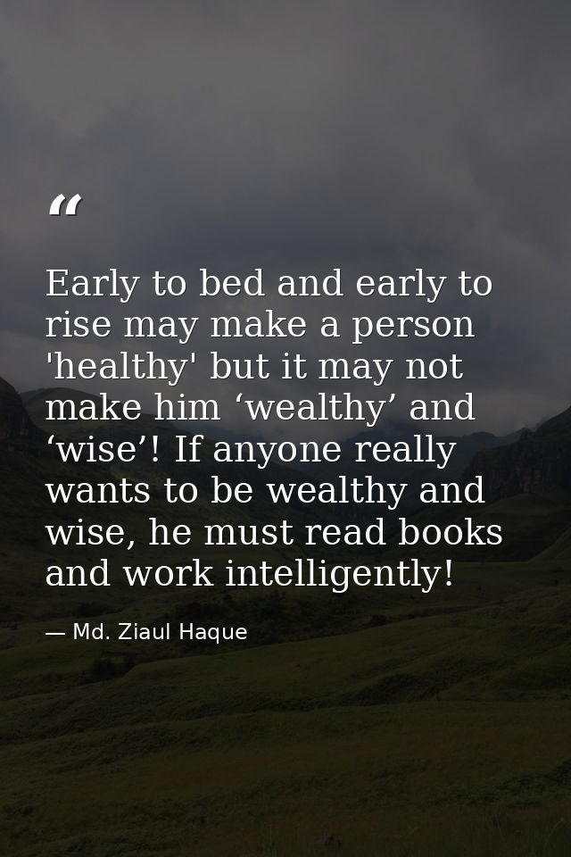 Early to bed and early to rise may make a person 'healthy' but it may not make him ‘wealthy’ and ‘wise’! If anyone reall — Md. Ziaul Haque