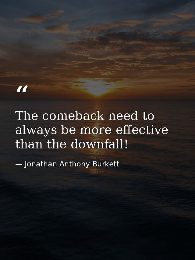 The comeback need to always be more effective than the downfall! — Jonathan Anthony Burkett