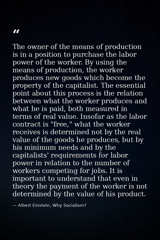 The owner of the means of production is in a position to purchase the labor power of the worker. By using the means of p — Albert Einstein, Why Socialism?