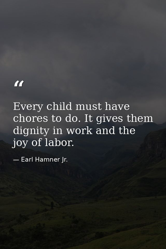 Every child must have chores to do. It gives them dignity in work and the joy of labor. — Earl Hamner Jr.