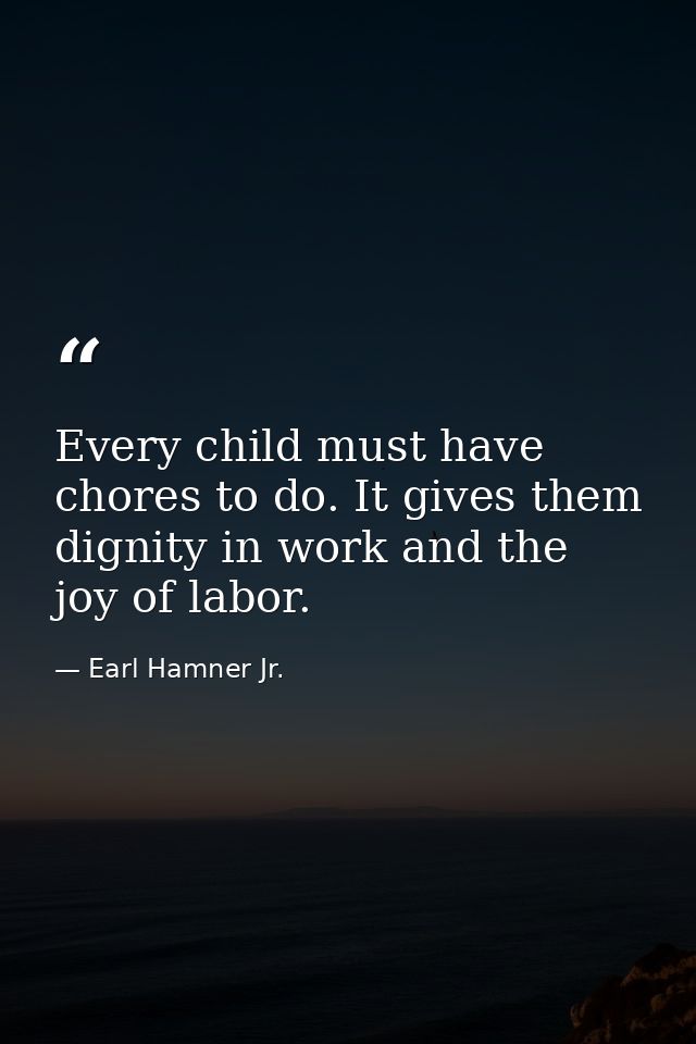 Every child must have chores to do. It gives them dignity in work and the joy of labor. — Earl Hamner Jr.