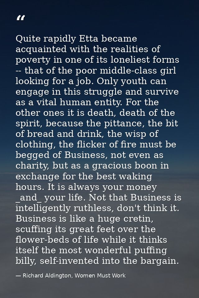 Quite rapidly Etta became acquainted with the realities of poverty in one of its loneliest forms -- that of the poor mid — Richard Aldington, Women Must Work