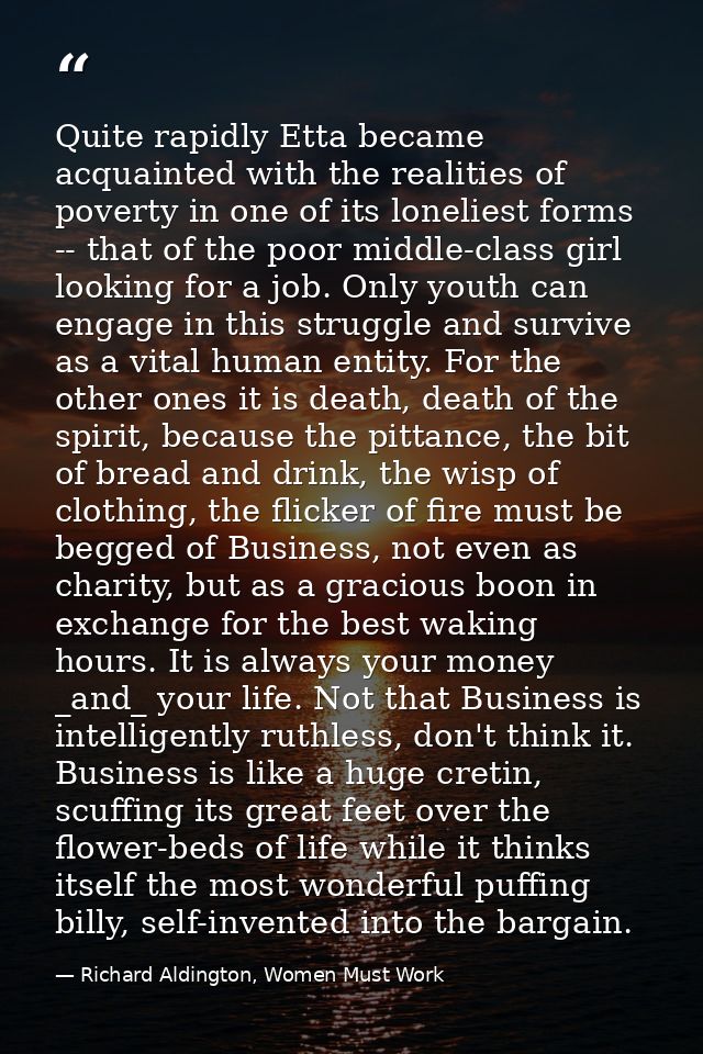 Quite rapidly Etta became acquainted with the realities of poverty in one of its loneliest forms -- that of the poor mid — Richard Aldington, Women Must Work