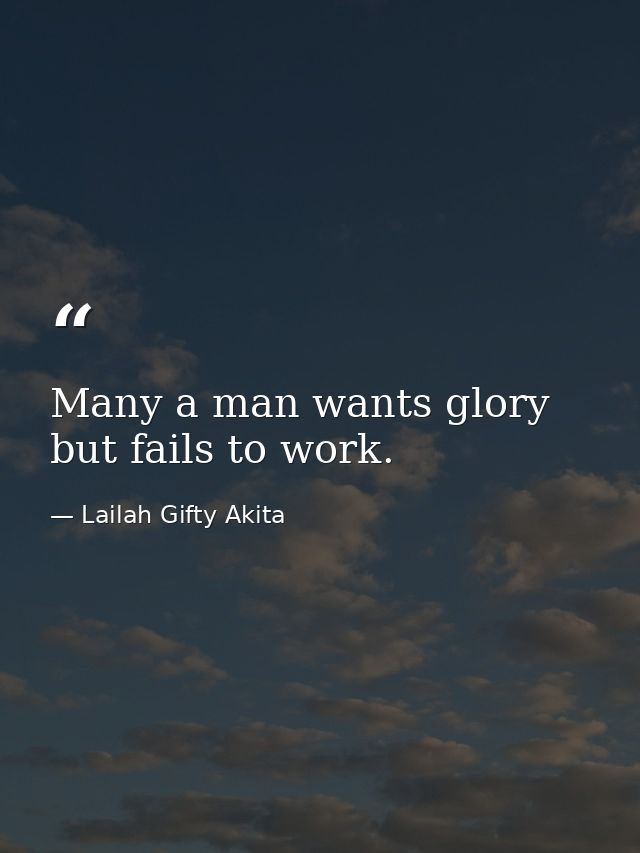 Many a man wants glory but fails to work. — Lailah Gifty Akita