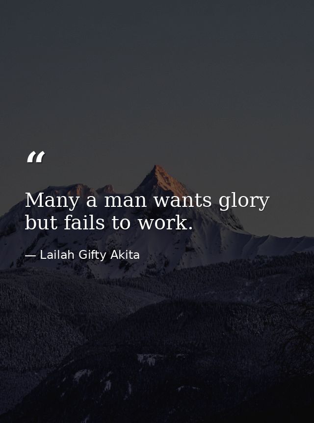 Many a man wants glory but fails to work. — Lailah Gifty Akita