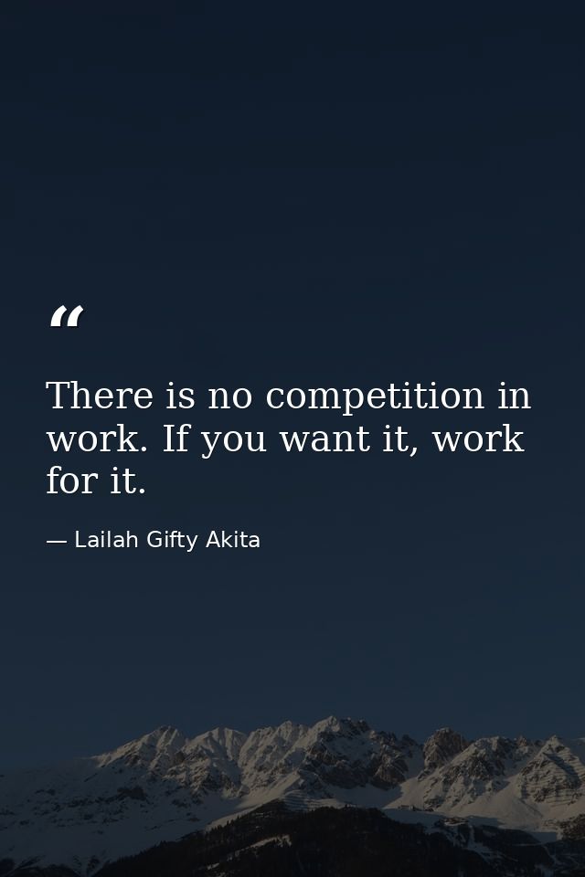There is no competition in work. If you want it, work for it. — Lailah Gifty Akita