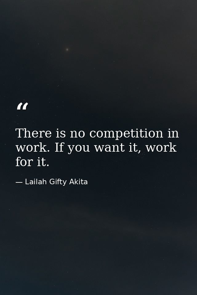 There is no competition in work. If you want it, work for it. — Lailah Gifty Akita