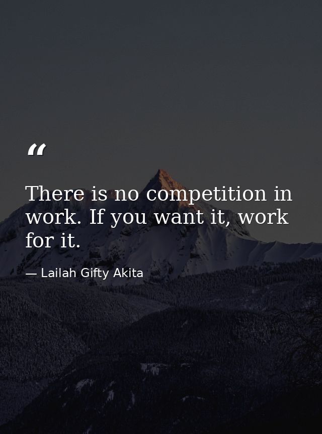 There is no competition in work. If you want it, work for it. — Lailah Gifty Akita